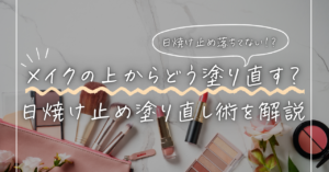 日焼け止め | メイクの上からどう塗り直す？崩れない塗り直し術を解説